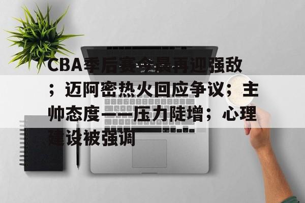 体育赛事-包含CBA季后赛今晨再迎强敌；迈阿密热火回应争议；主帅态度——压力陡增；心理建设被强调的词条