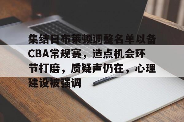 app下载-关于集结日布莱顿调整名单以备CBA常规赛，造点机会环节打磨，质疑声仍在，心理建设被强调的信息